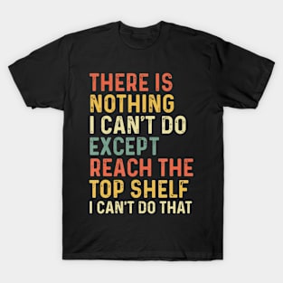 There Is Nothing I Can'T Do Except Reach The Top Shelf T-Shirt